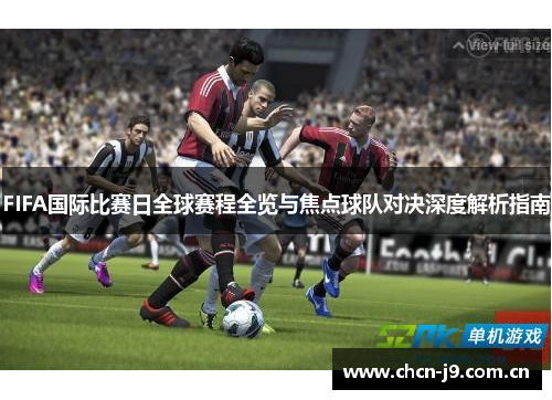 FIFA国际比赛日全球赛程全览与焦点球队对决深度解析指南 FIFA国际比赛日全球赛程全览与焦点球队对决深度解析指南