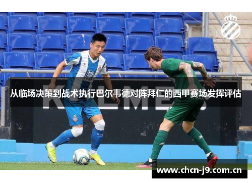 从临场决策到战术执行巴尔韦德对阵拜仁的西甲赛场发挥评估 从临场决策到战术执行巴尔韦德对阵拜仁的西甲赛场发挥评估