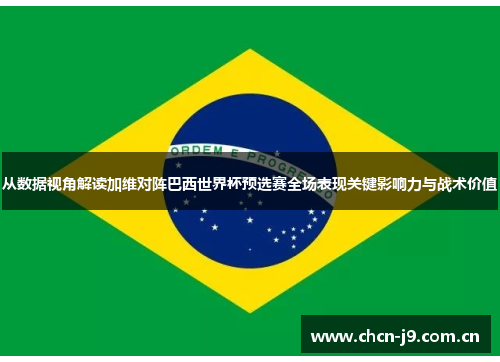 从数据视角解读加维对阵巴西世界杯预选赛全场表现关键影响力与战术价值 从数据视角解读加维对阵巴西世界杯预选赛全场表现关键影响力与战术价值