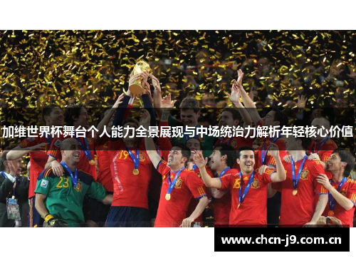 加维世界杯舞台个人能力全景展现与中场统治力解析年轻核心价值 加维世界杯舞台个人能力全景展现与中场统治力解析年轻核心价值